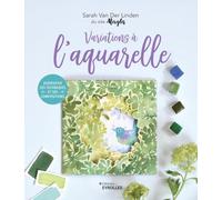Variations à l'aquarelle: Diversifier ses techniques et ses compositions