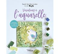 Variations à l'aquarelle Diversifier ses techniques et ses compositions - Sarah Van Der Linden - Eyrolles - broché - Guide