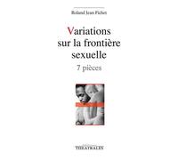 Variations sur la frontière sexuelle 7 pieces - Roland Jean Fichet - Theatrales Eds - broché - Théâtre