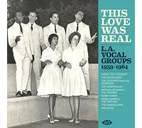This Love Was Real: L.A. Vocal Groups 1959-1964