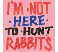 I’m Not Here to Hunt Rabbits