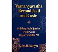 Varna Vyavastha: Beyond Jaati and Caste: Building social justice, Dignity and Opportunity for all