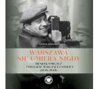 Varsovie ne meurt jamais Henryk Smigacz - photographe de la capitale en guerre (1939, 1944)