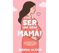 ¡Vas a Ser una Gran Mamá!: La Guía Experta para el Primer Embarazo y Todo lo que las Mamás Primerizas Necesitan Saber