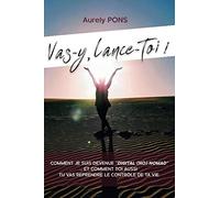 Vas-y, Lance-toi !: De statut cadre à statut LIBRE épanouie: Comment je suis devenue Digital (no) Nomad à 30 ans… Et comment toi aussi tu vas pouvoir reprendre le contrôle de ta vie.