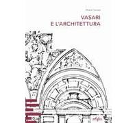 Vasari E L'architettura. Una Riflessione Storiografica Tra Teoria E Pratica Di Cantiere