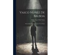 Vasco Nuñez De Balboa: Drama Histórico En Tres Actos Y Un Prólogo
