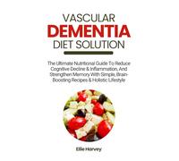 VASCULAR DEMENTIA DIET SOLUTION: The Ultimate Nutritional Guide To Reduce Cognitive Decline & Inflammation, And Strengthen Memory With Simple, Brain-Boosting Recipes & Holistic Lifestyle
