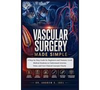 Vascular Surgery Made Simple: A Step-by-Step Guide for Beginners and Dummie-Level Medical Students to Understand Arteries, Veins, and Core Clinical Concepts