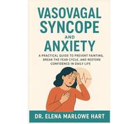 Vasovagal Syncope and Anxiety: A Practical Guide to Prevent Fainting, Break the Fear Cycle, and Restore Confidence in Daily Life
