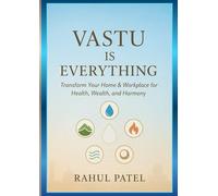 VASTU IS EVERYTHING: Transform Your Home & Workplace for Health, Wealth, and Harmony: Practical Guide to Applying Vastu Shastra, Energy Flow, and Daily Habits for Prosperity and Happiness