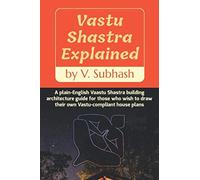 Vastu Shastra Explained: A Plain-English Vaastu Shastra Building Architecture Guide For Those Who Wish To Draw Their Own Vastu-Compliant House Plans