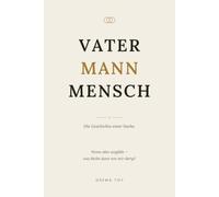 Vater Mann Mensch: Ein ehrliches Buch über Verantwortung, Stärke und den Weg zum Mann, der du sein willst.