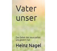 Vater unser: Das Gebet das Jesus selbst uns gelehrt hat