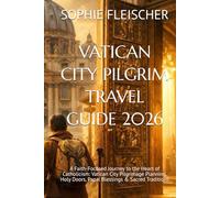 VATICAN CITY PILGRIM TRAVEL GUIDE 2026: A Faith-Focused Journey to the Heart of Catholicism: Vatican City Pilgrimage Planning, Holy Doors, Papal Blessings & Sacred Traditions