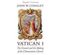 Vatican I: The Council and the Making of the Ultramontane Church