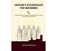Vatican II Ecclesiology for Beginners: Understanding the Council's Teaching on the Church, Collegiality, and Renewal