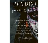 Vaudou pour les Débutants: Apprenez les Sorts Vaudous les plus Efficaces qui Utilisent des Herbes, des Bougies et des Huiles pour Chasser les Energies Négatives et Eloigner les Personnes Désagréables