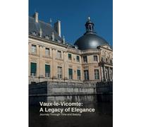 Vaux-le-Vicomte: A Legacy of Elegance: Journey Through Time and Beauty