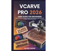 VCARVE PRO 2026 USER GUIDE FOR BEGINNERS: Master CNC Design, Precision Toolpaths, 2D & 3D Carving, Sign Making, and Profitable Woodworking Projects