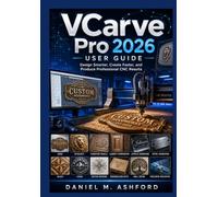 VCarve Pro 2026 User Guide for Beginners: Master CNC Design, Toolpaths, Sign Making, 2D & 3D Carving, and Professional Woodworking Projects