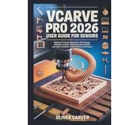 VCARVE PRO 2026 USER GUIDE FOR SENIORS: Beginner-Friendly Manual for CNC Design, Toolpath Creation, Wood Carving Projects, and Easy Computer-Aided Routing Techniques