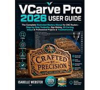 VCarve Pro 2026 User Guide: The Complete Illustrated Mastery Manual for CNC Routers - Step-by-Step Toolpaths, Sign Making, 3D Carving, Inlays & Professional Projects & Troubleshooting