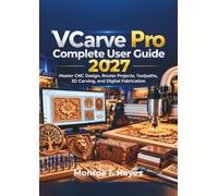 VCarve Pro Complete User Guide 2027: Master CNC Design, Router Projects, Toolpaths, 3D Carving, and Digital Fabrication