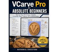 VCARVE PRO FOR ABSOLUTE BEGINNERS: Step-by-step CNC Design, Toolpaths, V-Carving, Inlays, Projects, and Troubleshooting