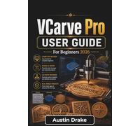 VCarve Pro USER GUIDE For Beginners 2026: Creating Clean Toolpaths, Engraved Signs, Decorative Projects, and Better CNC Cutting Results with Confidence