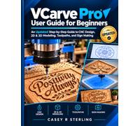 VCarve Pro User Guide for Beginners: An Updated Step-by-Step Guide to CNC Design, 2D & 3D Modeling, Toolpaths, and Sign Making