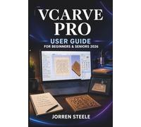 VCARVE PRO User Guide for Beginners & Seniors 2026: Practical CNC Design, Vector Editing, Toolpath Creation, 3D Carving, Project Setup, and Troubleshooting for Confident Machining