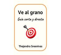 Ve Al Grano: Guía Corta Y Directa