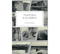 Vecchia Calabria: Old Calabria-Un viaggio senza tempo tra paesaggi, storia e tradizioni del Sud Italia