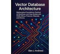 Vector Database Architecture: Mathematical Foundations, Practical AI Workflows, and Case Studies with FAISS, Milvus, Pinecone, Weaviate, and Chroma
