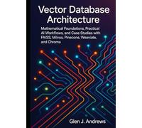 Vector Database Architecture: Mathematical Foundations, Practical AI Workflows, and Case Studies with FAISS, Milvus, Pinecone, Weaviate, and Chroma