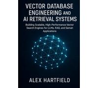 VECTOR DATABASE ENGINEERING AND AI RETRIEVAL SYSTEMS: Building Scalable, High-Performance Vector Search Engines for LLMs, RAG, and Semantic Application