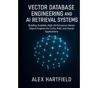 VECTOR DATABASE ENGINEERING AND AI RETRIEVAL SYSTEMS: Building Scalable, High-Performance Vector Search Engines for LLMs, RAG, and Semantic Application