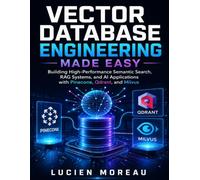 Vector Database Engineering Made Easy: Building High-Performance Semantic Search, RAG Systems, and AI Applications with Pinecone, Qdrant, and Milvus