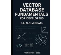 VECTOR DATABASE FUNDAMENTALS FOR DEVELOPERS: Core concepts to integrate vector search into software solutions