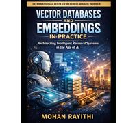 VECTOR DATABASES AND EMBEDDINGS IN PRACTICE: Architecting Intelligent Retrieval Systems in the Age of AI