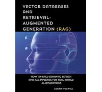 Vector Databases and Retrieval-Augmented Generation(RAG): How to Build Semantic Search and RAG Pipelines for Real-World AI Applications
