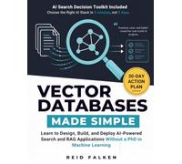 VECTOR DATABASES MADE SIMPLE: Learn to Design, Build, and Deploy AI-Powered Search and RAG Applications Without a PhD in Machine Learning