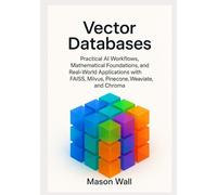 Vector Databases: Practical AI Workflows, Mathematical Foundations, and Real-World Applications with FAISS, Milvus, Pinecone, Weaviate, and Chroma