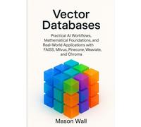 Vector Databases: Practical AI Workflows, Mathematical Foundations, and Real-World Applications with FAISS, Milvus, Pinecone, Weaviate, and Chroma