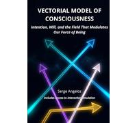 VECTORIAL MODEL OF CONSCIOUSNESS: Intention, Will, and the Field That Modulates Our Force of Being