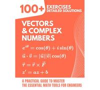 Vectors & Complex Numbers: 100+ Exercises with Detailed Solutions: A Practical Guide to Master the Essential Math Tools for Engineers