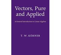Vectors, Pure and Applied: A General Introduction to Linear Algebra