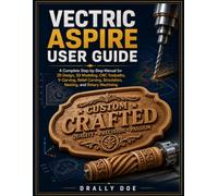 Vectric Aspire User Guide: A Complete Step-by-Step Manual for 2D Design, 3D Modeling, CNC Toolpaths, V-Carving, Relief Carving, Simulation, Nesting, and Rotary Machining