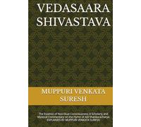 VEDASAARA SHIVASTAVA: The Essence of Non-Dual Consciousness A Scholarly and Mystical Commentary on the Hymn of Adi Shankaracharya EXPLAINED BY MUPPURI VENKATA SURESH